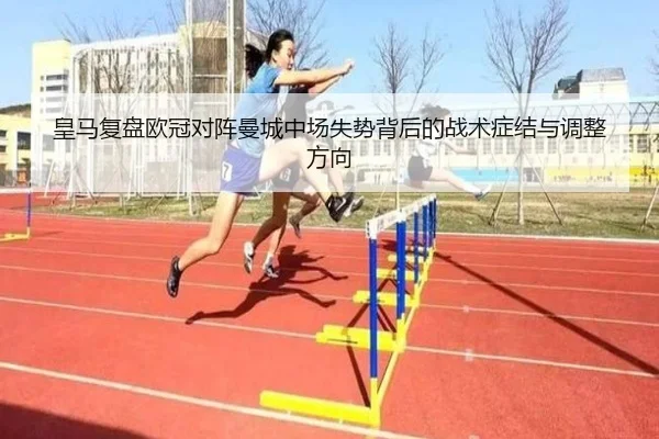 皇马复盘欧冠对阵曼城中场失势背后的战术症结与调整方向